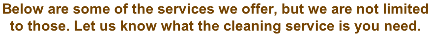 Below are some of the services we offer, but we are not limited  to those. Let us know what the cleaning service is you need.